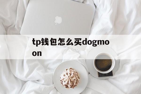 关于tp钱包怎么买dogmoon的信息