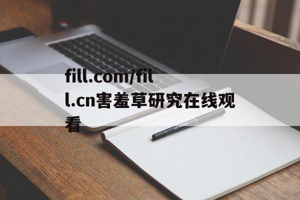 fill.com/fill.cn害羞草研究在线观看的简单介绍