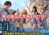 王者荣耀世界移动端定档417,王者荣耀世界移动端定档4月17日