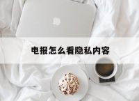 包含电报怎么看隐私内容的词条