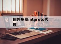 国外免费mtproto代理-mtproto代理分享密钥2023