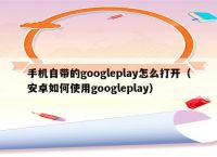 关于googleplay下载安卓手机官网的信息