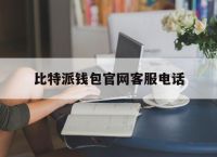 比特派钱包官网客服电话,比特派钱包官网客服电话号码