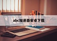 包含abc加速器安卓下载的词条