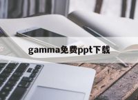 gamma免费ppt下载的简单介绍