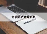 币圈最近走势讲解,币圈最近走势讲解视频