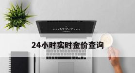 24小时实时金价查询,实时金价查询2021官网
