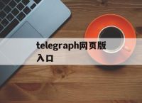 telegraph网页版入口,telegraph官网入口网页版