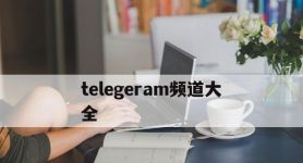 telegeram频道大全,纸飞机telegeram频道推荐