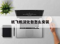 纸飞机汉化包怎么安装,纸飞机汉化包怎么安装不了