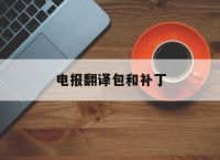 电报翻译包和补丁,如何翻译电报里面发的信息