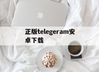 正版telegeram安卓下载,正版telegeram安卓下载免费