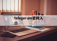 telegeram官网入口,telegeram官网入口苹果
