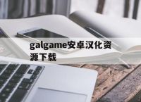 galgame安卓汉化资源下载,galgame汉化手机版安卓直装