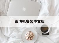 纸飞机安装中文版,如何安装纸飞机软件