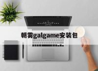 朝雾galgame安装包,galgame安装包下载网站