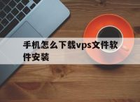手机怎么下载vps文件软件安装,手机怎么下载vps文件软件安装到电脑