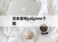 日本游戏galgame下载,日本galgame手游神作排行榜推荐
