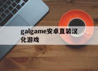 galgame安卓直装汉化游戏,galgame安卓直装汉化游戏柚子社