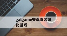 galgame安卓直装汉化游戏,galgame安卓直装汉化游戏柚子社