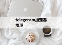 telegeram加速器地球,telegeram官网入口加速器