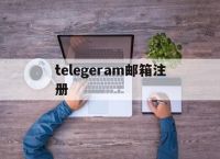 telegeram邮箱注册,telegeram邮箱注册版本下载