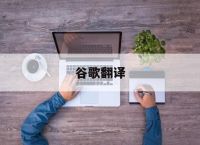 谷歌翻译,谷歌翻译20次
