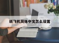 纸飞机简体中文怎么设置,纸飞机简体中文怎么设置的