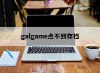 galgame点不到存档,galgame存档后再打开消失