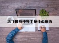 纸飞机插件补丁是什么东西,纸飞机telegeram官网
