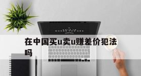 在中国买u卖u赚差价犯法吗的简单介绍