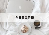 今日黄金价格,今日黄金价格回收价
