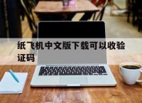纸飞机中文版下载可以收验证码,纸飞机登录收不到验证码怎么登录