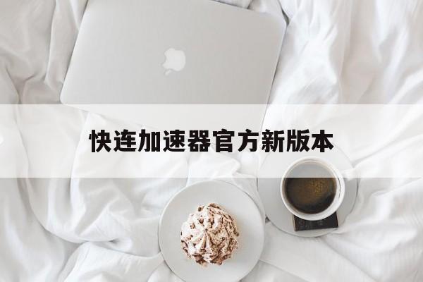 快连加速器官方新版本,快连加速器官方正版下载