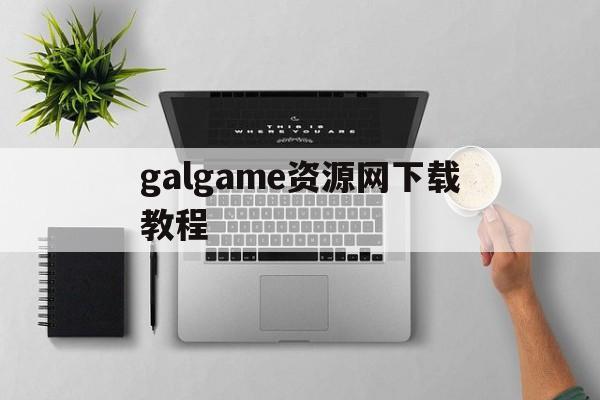 galgame资源网下载教程的简单介绍