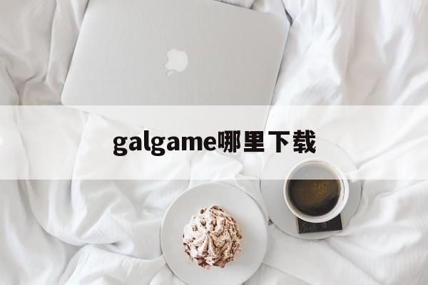 galgame哪里下载,galgame可以在哪下