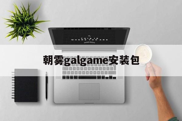 朝雾galgame安装包,galgame安装包下载网站