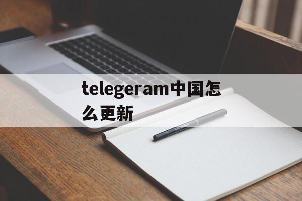 telegeram中国怎么更新,telegeram中国人可以用吗