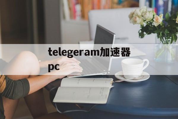 telegeram加速器pc,telegeramx版官网入口