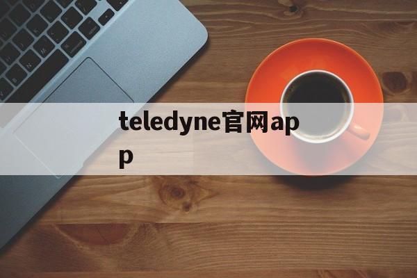 teledyne官网app,teledyne官网下载安卓版