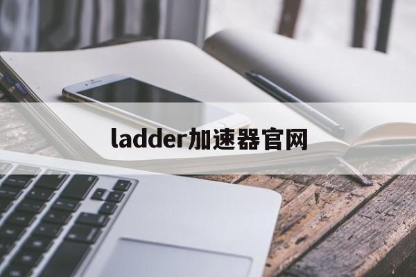 ladder加速器官网,ladder加速器app