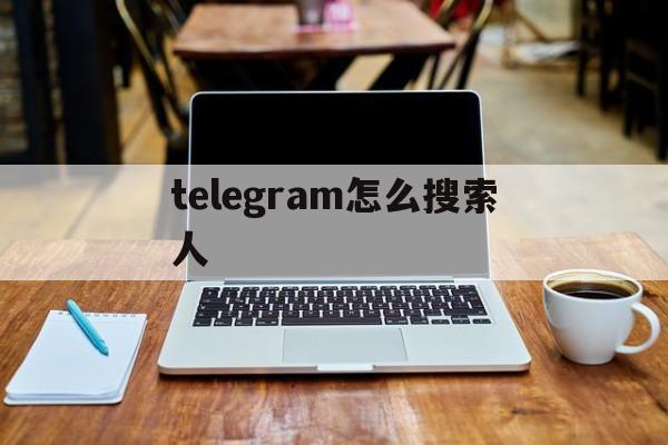 telegram怎么搜索人,telegram搜索不到用户
