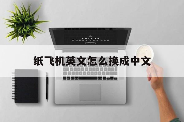 纸飞机英文怎么换成中文,纸飞机英文怎么换成中文的