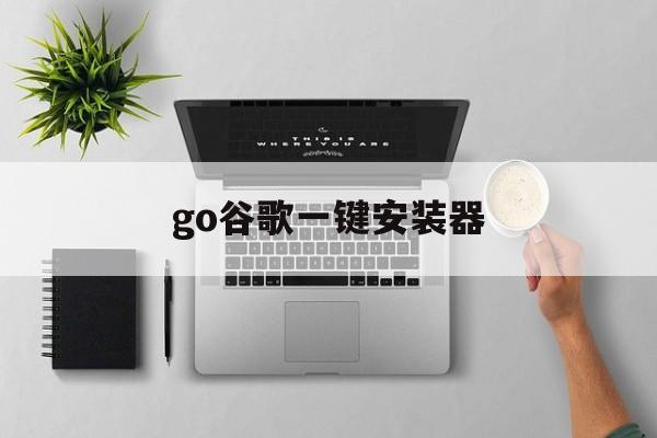 go谷歌一键安装器,谷歌一键安装器免root