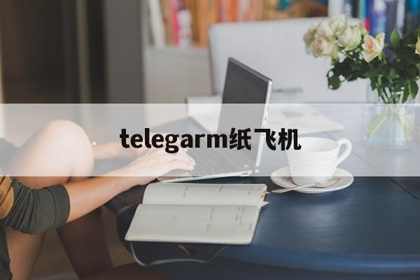telegarm纸飞机,telegram网页登录入口