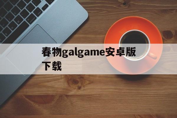 春物galgame安卓版下载,汉化版galgame网站krkr