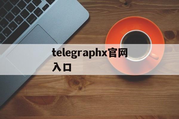 telegraphx官网入口,telegeramx安装包下载