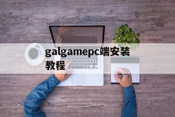 包含galgamepc端安装教程的词条