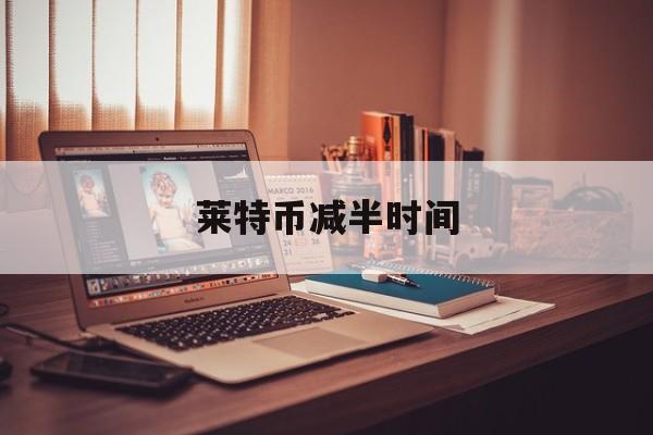 莱特币减半时间,莱特币减半时间查询