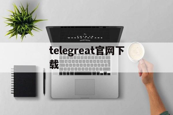 telegreat官网下载,telegreat代理连接免费